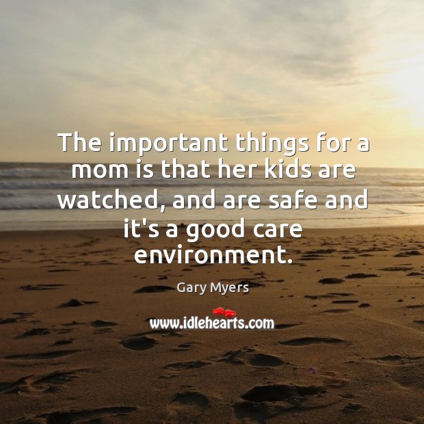 The important things for a mom is that her kids are watched, Gary Myers Picture Quote