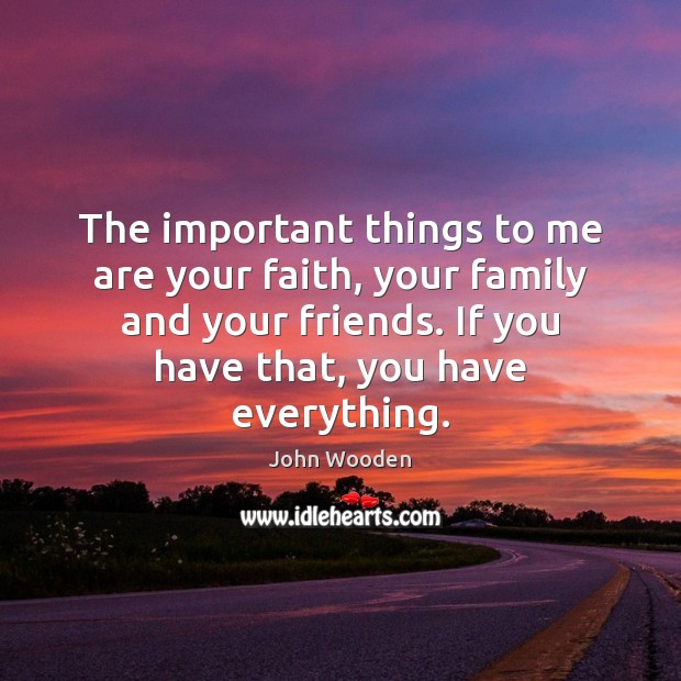 The important things to me are your faith, your family and your John Wooden Picture Quote
