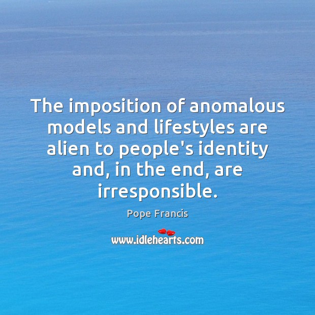 The imposition of anomalous models and lifestyles are alien to people’s identity Pope Francis Picture Quote