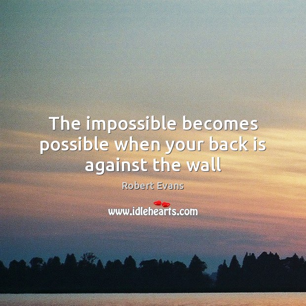 The impossible becomes possible when your back is against the wall Robert Evans Picture Quote