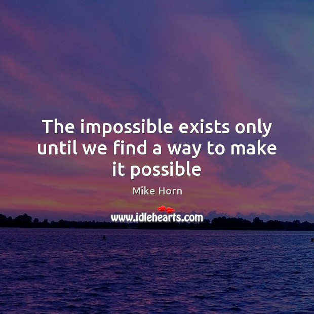 The impossible exists only until we find a way to make it possible Mike Horn Picture Quote
