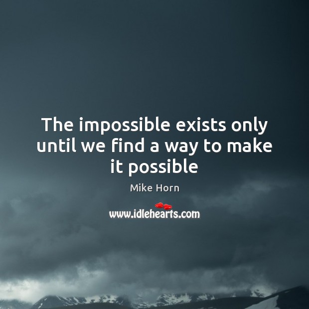 The impossible exists only until we find a way to make it possible Mike Horn Picture Quote