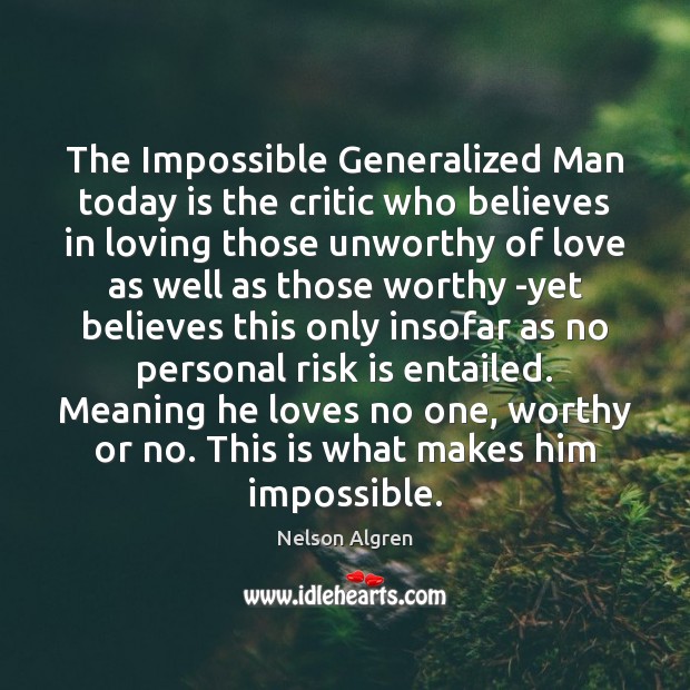 The Impossible Generalized Man today is the critic who believes in loving Nelson Algren Picture Quote