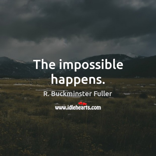 The impossible happens. R. Buckminster Fuller Picture Quote