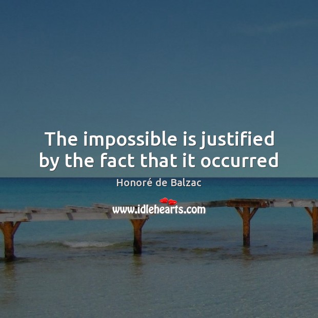 The impossible is justified by the fact that it occurred Honoré de Balzac Picture Quote