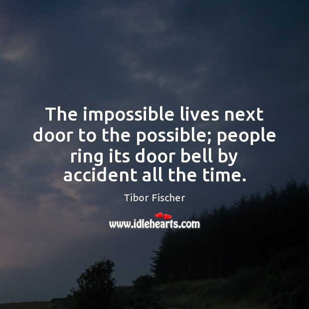The impossible lives next door to the possible; people ring its door Image