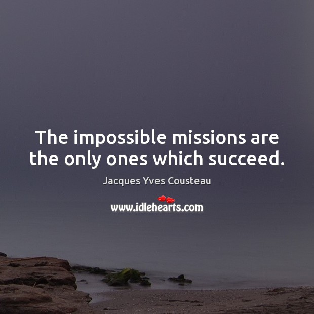 The impossible missions are the only ones which succeed. Jacques Yves Cousteau Picture Quote