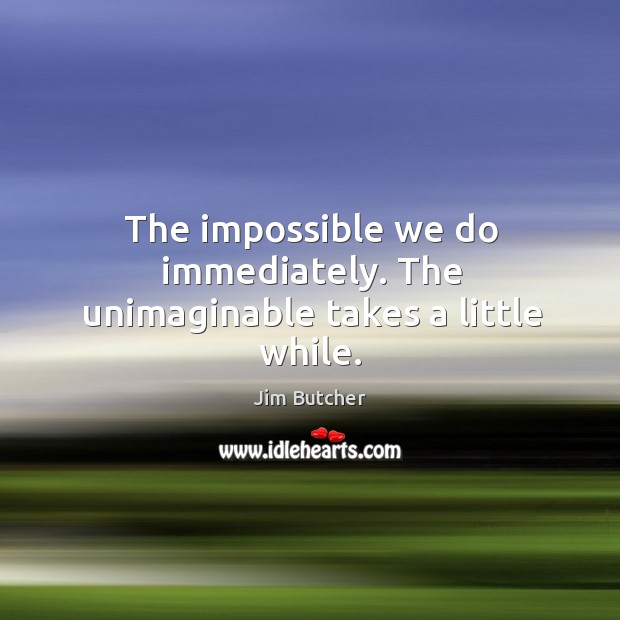The impossible we do immediately. The unimaginable takes a little while. Jim Butcher Picture Quote