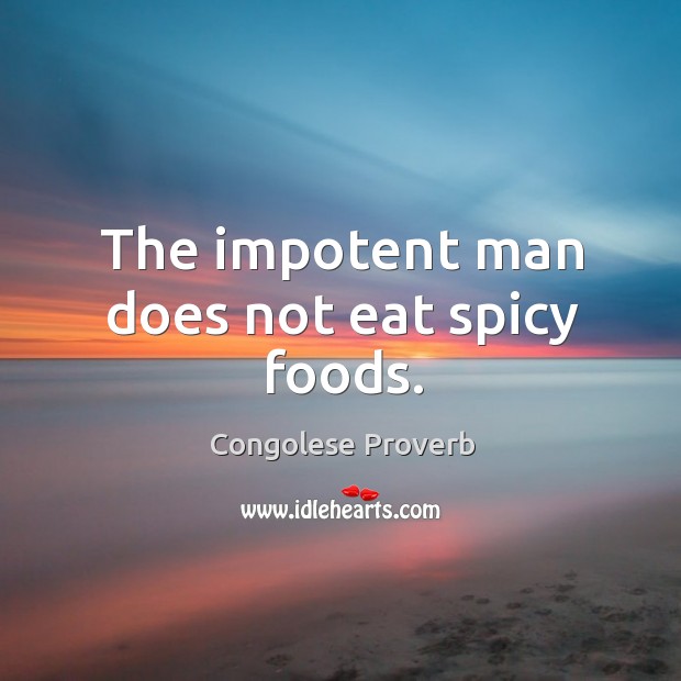 The impotent man does not eat spicy foods. Congolese Proverbs Image