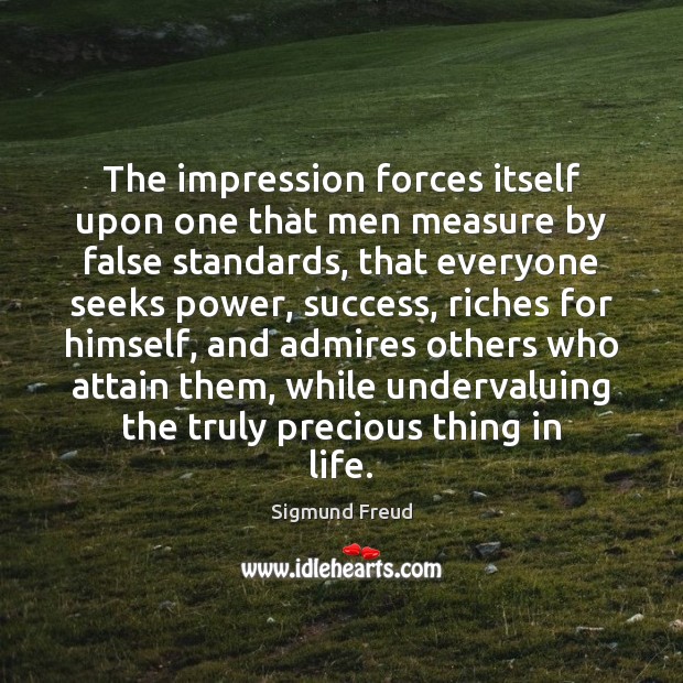 The impression forces itself upon one that men measure by false standards, Sigmund Freud Picture Quote