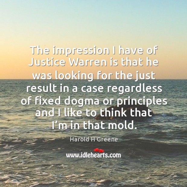 The impression I have of justice warren is that he was looking for the just result in a case Harold H Greene Picture Quote