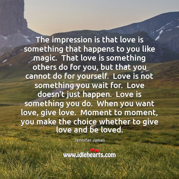 The impression is that love is something that happens to you like Jennifer James Picture Quote