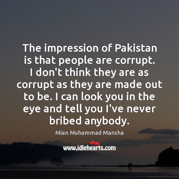 The impression of Pakistan is that people are corrupt. I don’t think Mian Muhammad Mansha Picture Quote