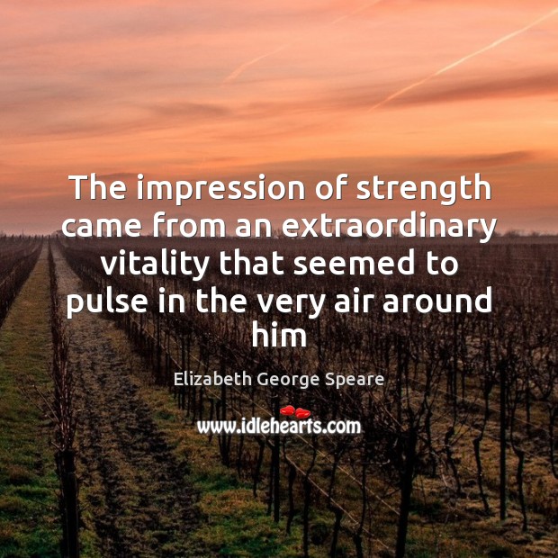 The impression of strength came from an extraordinary vitality that seemed to Image