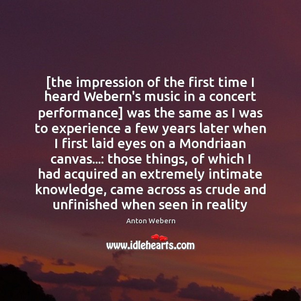 [the impression of the first time I heard Webern’s music in a Anton Webern Picture Quote