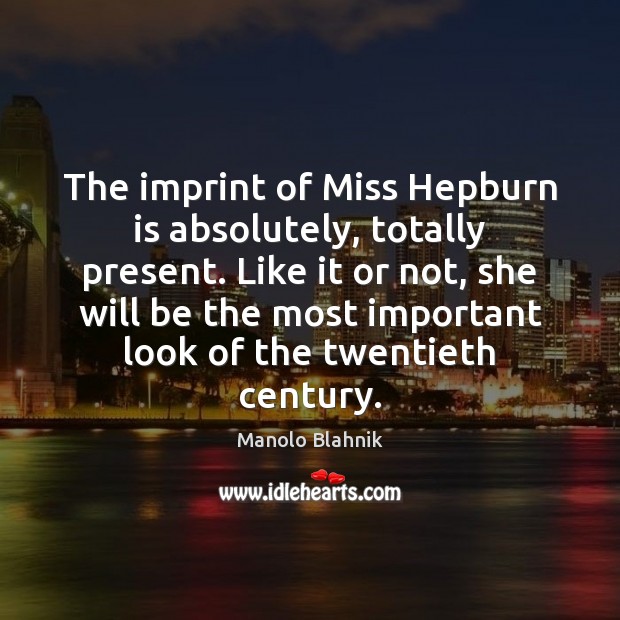 The imprint of Miss Hepburn is absolutely, totally present. Like it or Manolo Blahnik Picture Quote