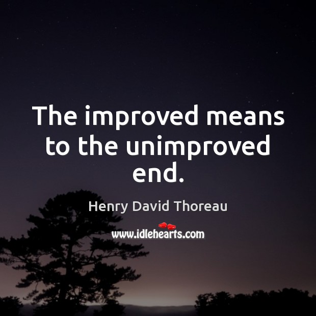 The improved means to the unimproved end. Henry David Thoreau Picture Quote
