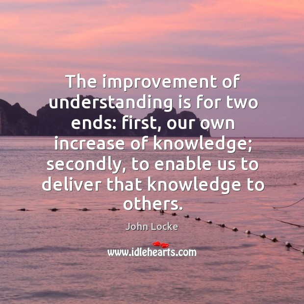 The improvement of understanding is for two ends: first, our own increase of knowledge Understanding Quotes Image