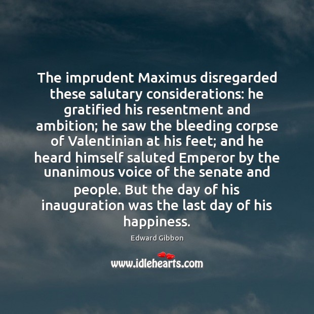 The imprudent Maximus disregarded these salutary considerations: he gratified his resentment and Edward Gibbon Picture Quote