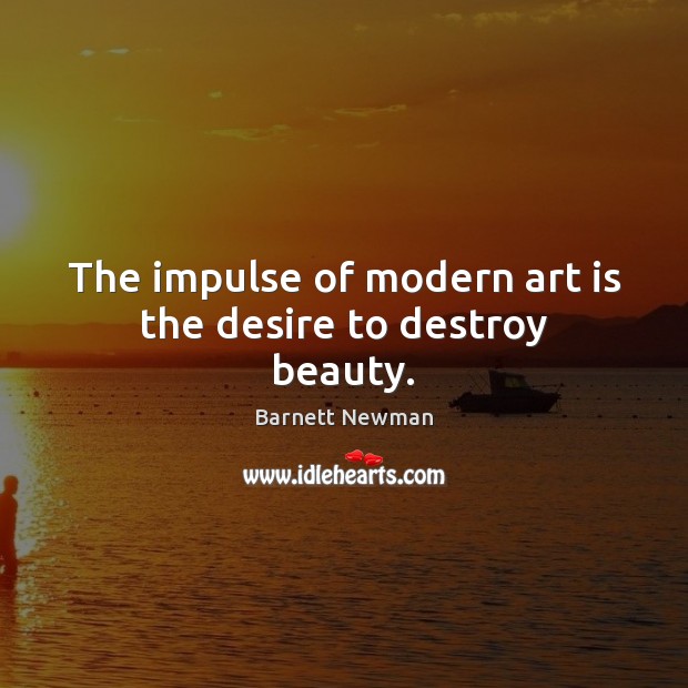 The impulse of modern art is the desire to destroy beauty. Barnett Newman Picture Quote