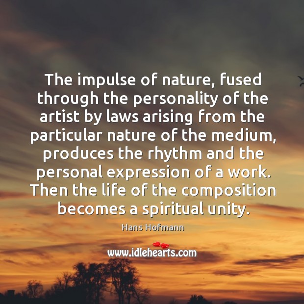 The impulse of nature, fused through the personality of the artist by Hans Hofmann Picture Quote