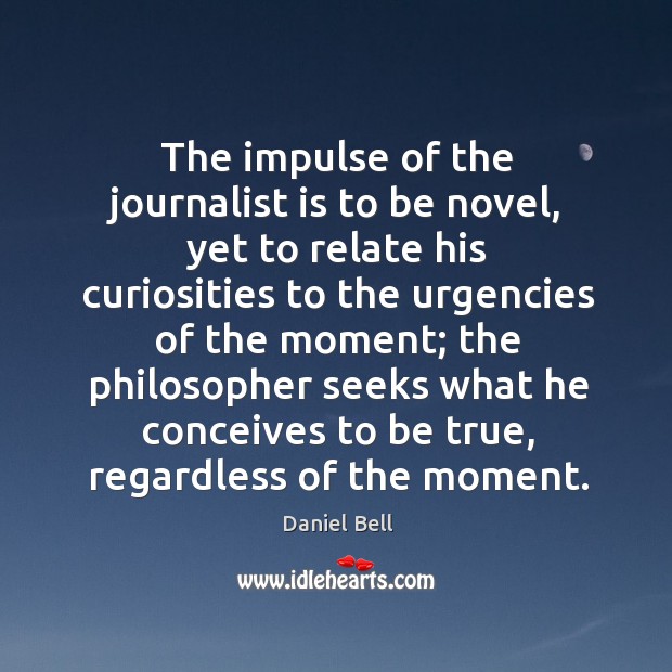 The impulse of the journalist is to be novel, yet to relate his curiosities to the urgencies Daniel Bell Picture Quote