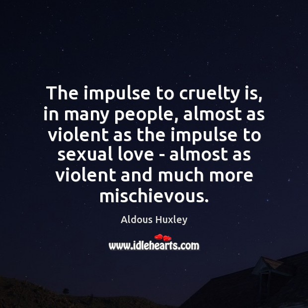 The impulse to cruelty is, in many people, almost as violent as Aldous Huxley Picture Quote