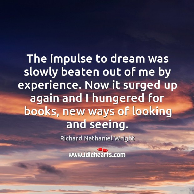 The impulse to dream was slowly beaten out of me by experience. Richard Nathaniel Wright Picture Quote