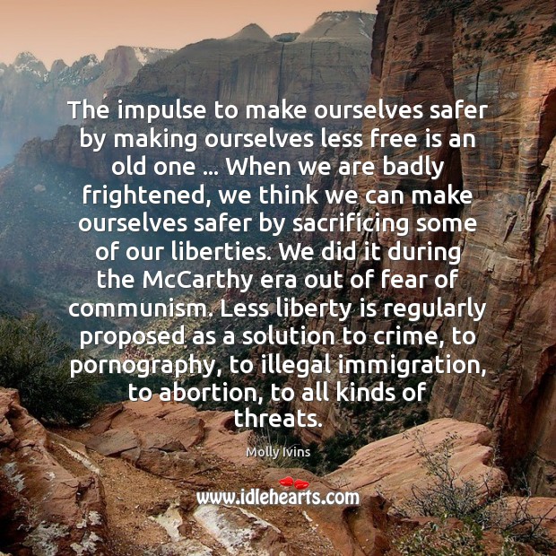 The impulse to make ourselves safer by making ourselves less free is Liberty Quotes Image