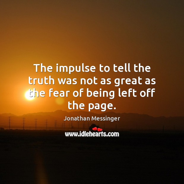The impulse to tell the truth was not as great as the fear of being left off the page. Jonathan Messinger Picture Quote