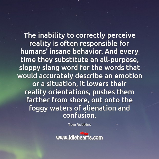 The inability to correctly perceive reality is often responsible for humans’ insane Tom Robbins Picture Quote