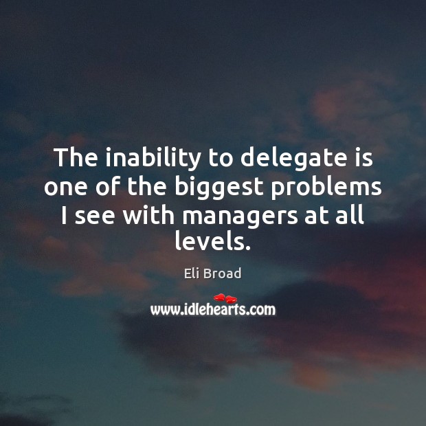 The inability to delegate is one of the biggest problems I see Eli Broad Picture Quote