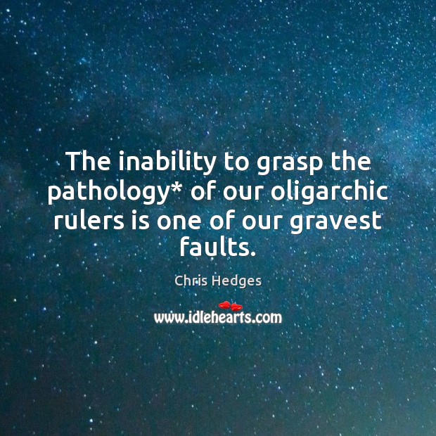 The inability to grasp the pathology* of our oligarchic rulers is one Chris Hedges Picture Quote