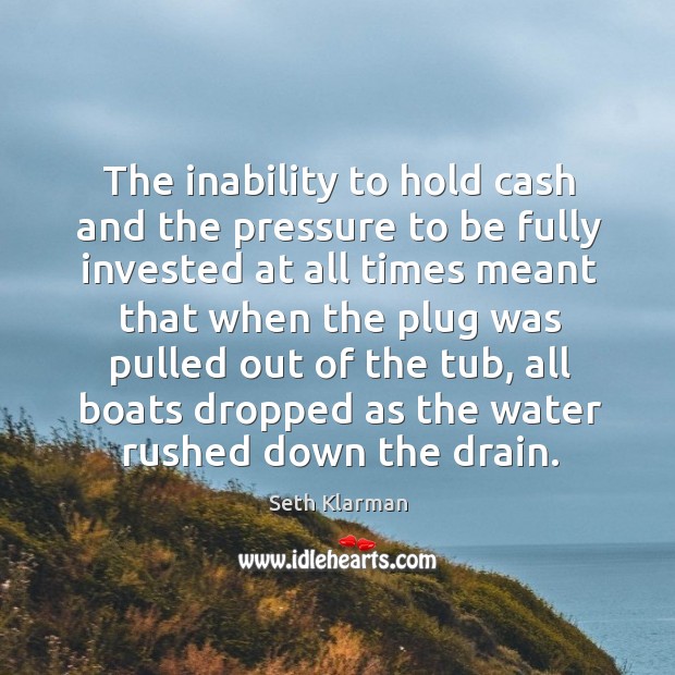 The inability to hold cash and the pressure to be fully invested Seth Klarman Picture Quote