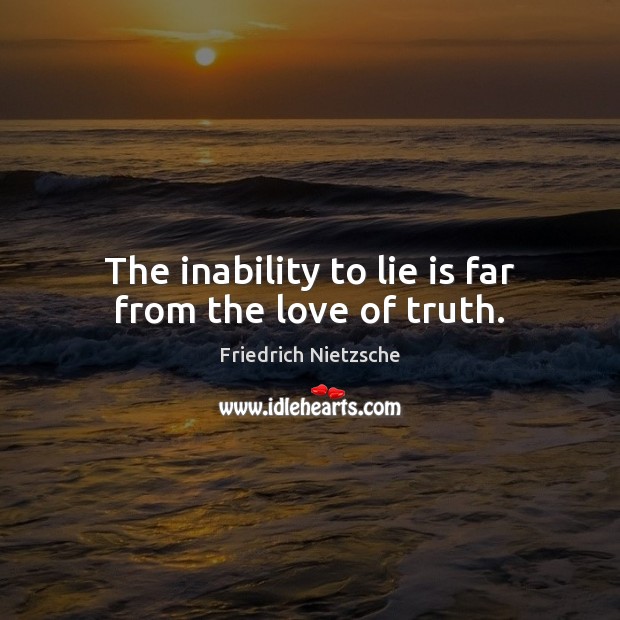 The inability to lie is far from the love of truth. Friedrich Nietzsche Picture Quote