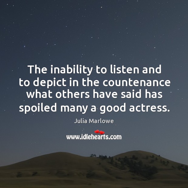 The inability to listen and to depict in the countenance what others have said has spoiled many a good actress. Image