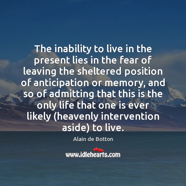The inability to live in the present lies in the fear of Alain de Botton Picture Quote