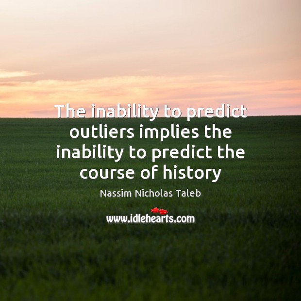 The inability to predict outliers implies the inability to predict the course of history Nassim Nicholas Taleb Picture Quote