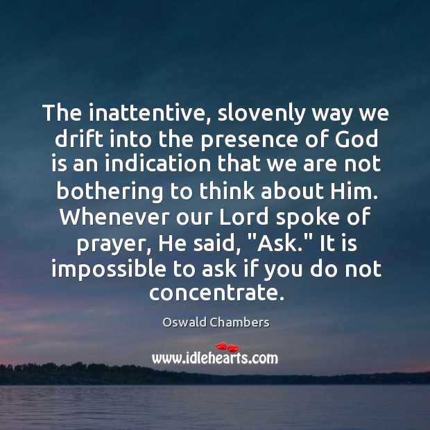 The inattentive, slovenly way we drift into the presence of God is Oswald Chambers Picture Quote