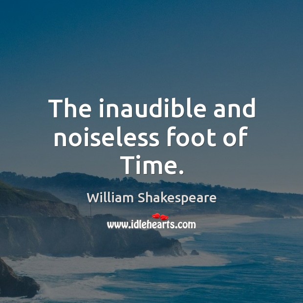 The inaudible and noiseless foot of Time. William Shakespeare Picture Quote
