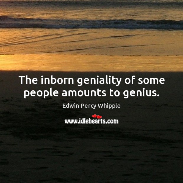 The inborn geniality of some people amounts to genius. Edwin Percy Whipple Picture Quote