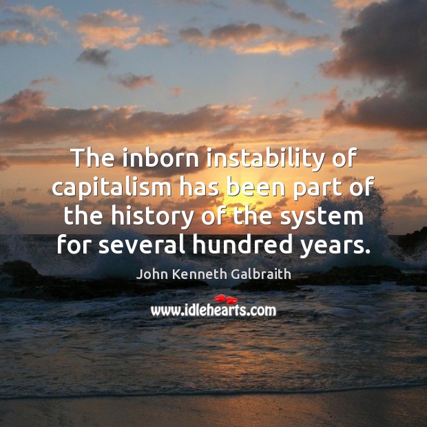 The inborn instability of capitalism has been part of the history of John Kenneth Galbraith Picture Quote