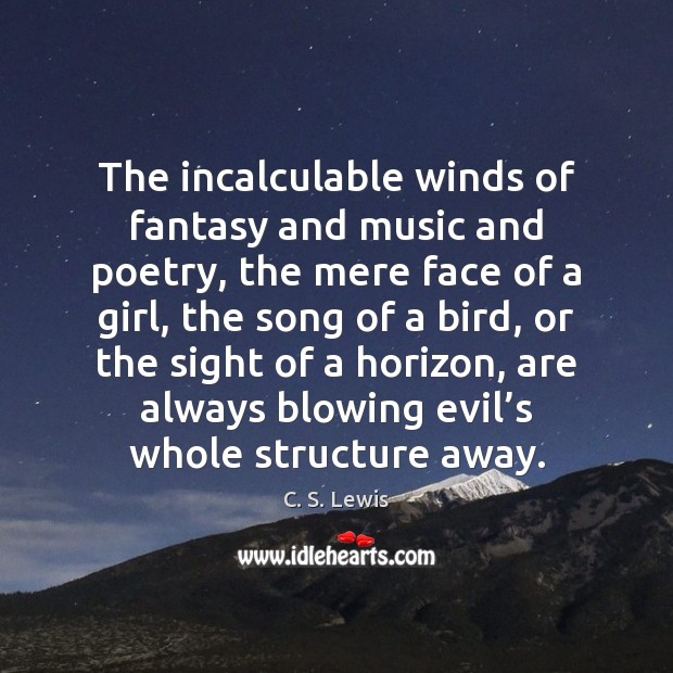 The incalculable winds of fantasy and music and poetry, the mere face C. S. Lewis Picture Quote