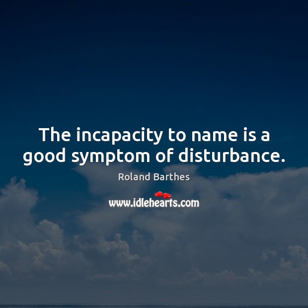 The incapacity to name is a good symptom of disturbance. Roland Barthes Picture Quote