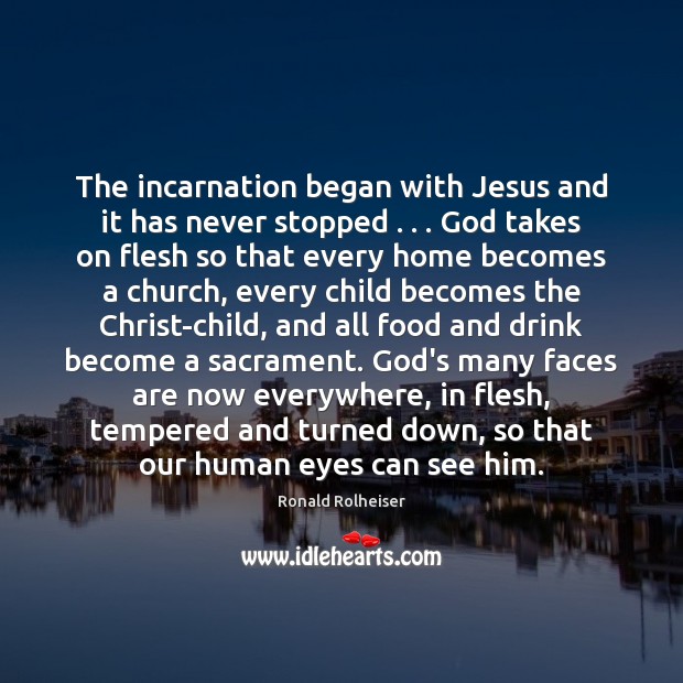 The incarnation began with Jesus and it has never stopped . . . God takes Ronald Rolheiser Picture Quote