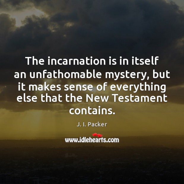 The incarnation is in itself an unfathomable mystery, but it makes sense J. I. Packer Picture Quote