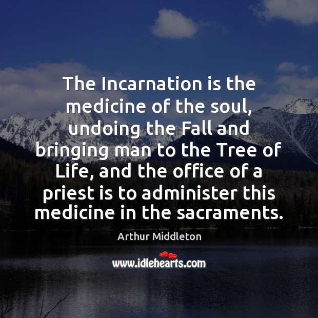 The Incarnation is the medicine of the soul, undoing the Fall and Arthur Middleton Picture Quote