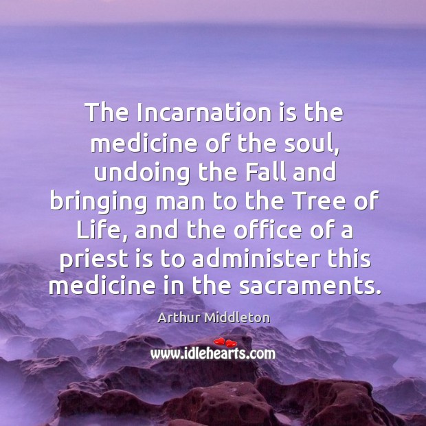 The incarnation is the medicine of the soul, undoing the fall and bringing man to the tree of life Arthur Middleton Picture Quote