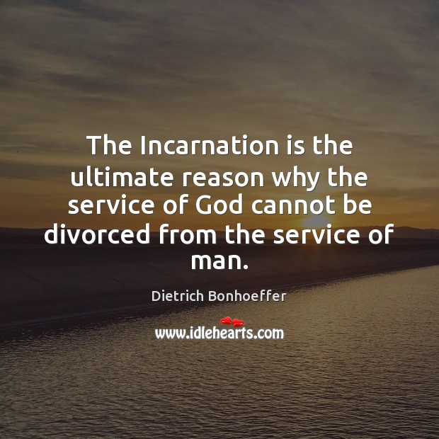 The Incarnation is the ultimate reason why the service of God cannot Dietrich Bonhoeffer Picture Quote