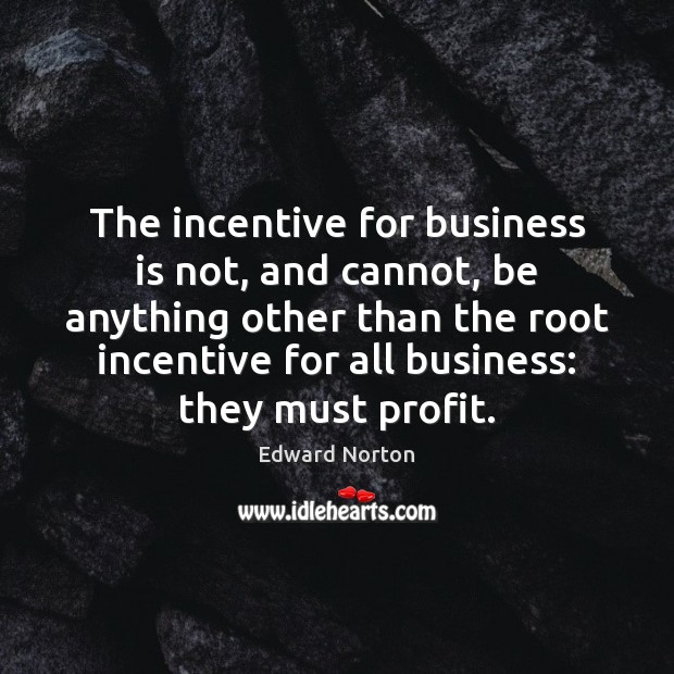 The incentive for business is not, and cannot, be anything other than Edward Norton Picture Quote